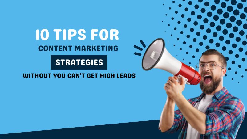 10 Tips for Content Marketing Strategy Without You Can’t Get High Leads