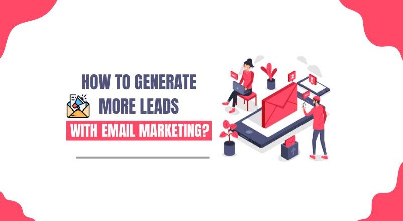 How to Generate More Effective Leads With Email Marketing?