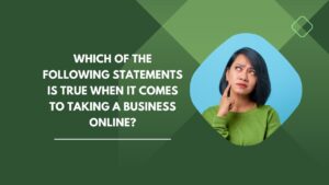 Which of the Following Statements Is True When It Comes to Taking a Business Online?