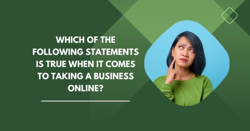 Which of the Following Statements Is True When It Comes to Taking a Business Online?